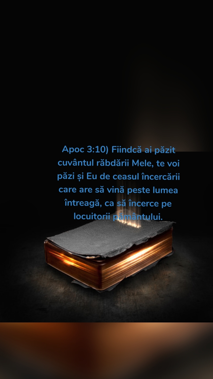 Apoc 3:10) Fiindcă ai păzit cuvântul răbdării Mele, te voi păzi şi Eu de ceasul încercării care are să vină peste lumea întreagă, ca să încerce pe locuitorii pământului.